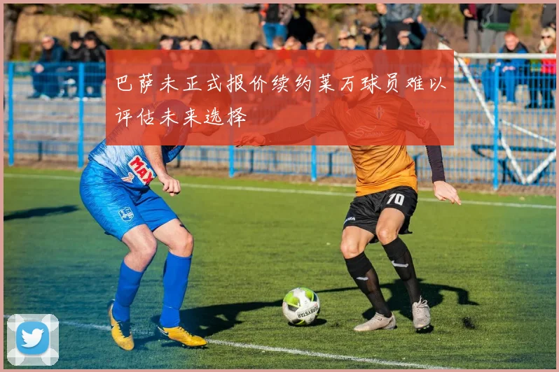 巴萨未正式报价续约莱万球员难以评估未来选择