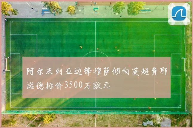 阿尔及利亚边锋穆萨倾向英超费耶诺德标价3500万欧元