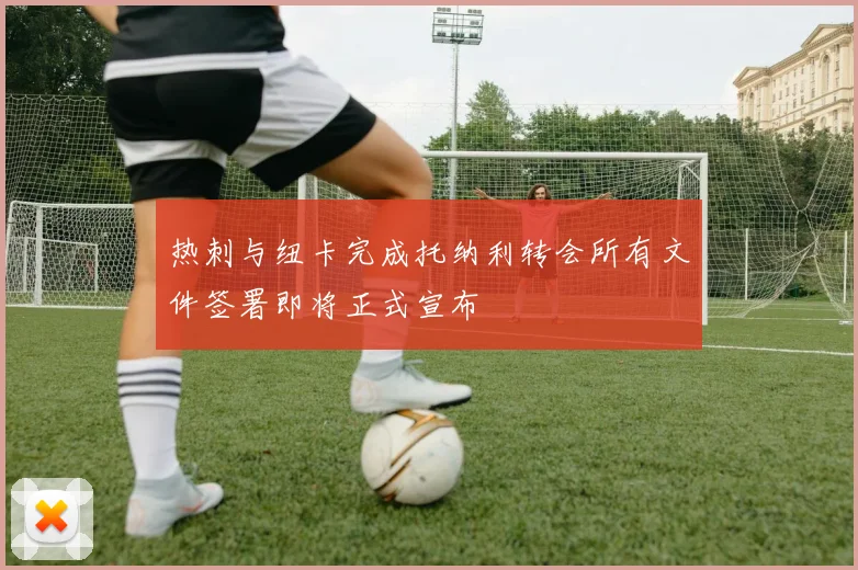 热刺与纽卡完成托纳利转会所有文件签署即将正式宣布