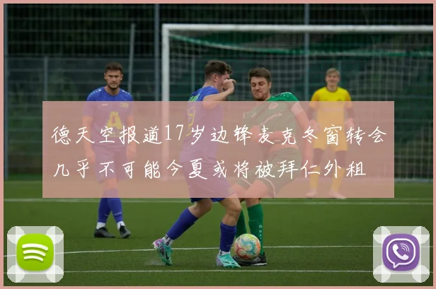 德天空报道17岁边锋麦克冬窗转会几乎不可能今夏或将被拜仁外租