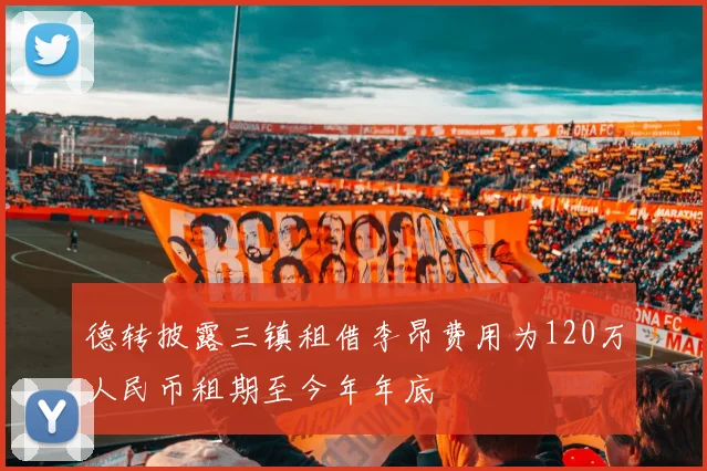 德转披露三镇租借李昂费用为120万人民币租期至今年年底