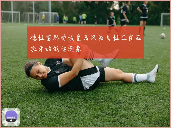 德拉富恩特谈皇马风波与拉亚在西班牙的低估现象