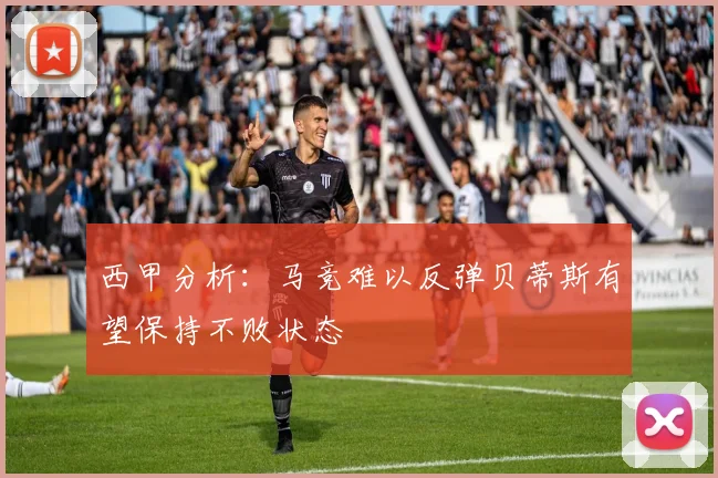 西甲分析：马竞难以反弹贝蒂斯有望保持不败状态