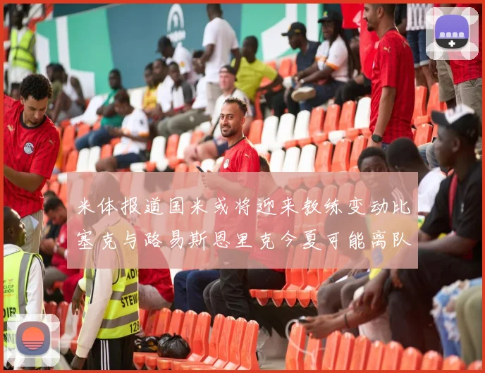 米体报道国米或将迎来教练变动比塞克与路易斯恩里克今夏可能离队