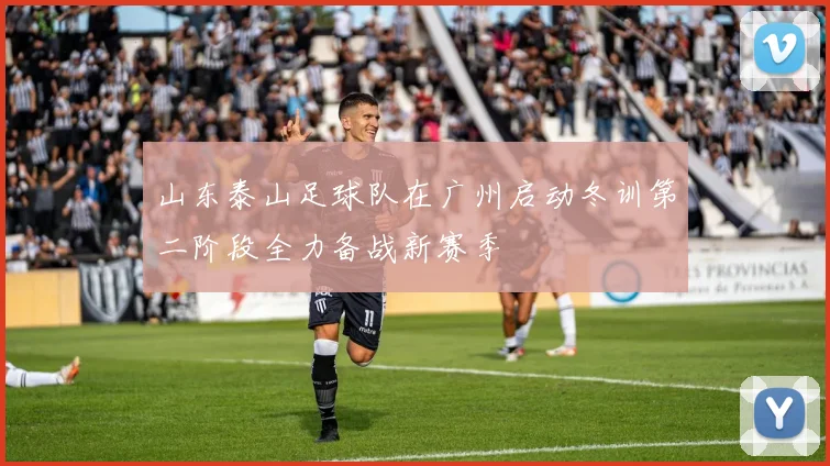 山东泰山足球队在广州启动冬训第二阶段全力备战新赛季