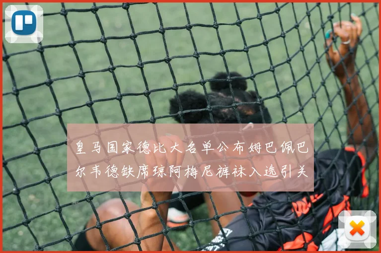 皇马国家德比大名单公布姆巴佩巴尔韦德缺席琼阿梅尼裤袜入选引关注