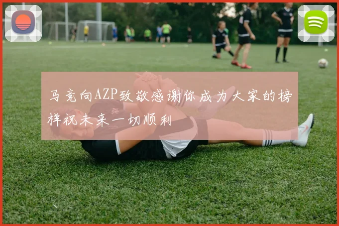 马竞向AZP致敬感谢你成为大家的榜样祝未来一切顺利