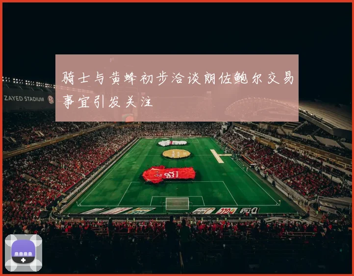 骑士与黄蜂初步洽谈朗佐鲍尔交易事宜引发关注