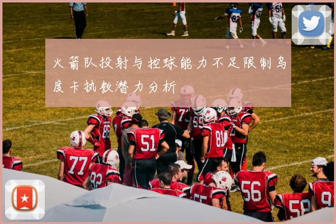火箭队投射与控球能力不足限制乌度卡执教潜力分析