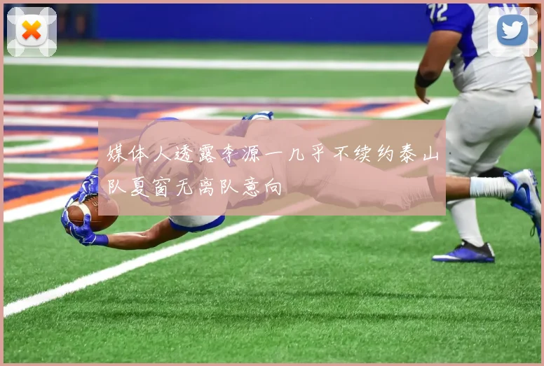 媒体人透露李源一几乎不续约泰山队夏窗无离队意向
