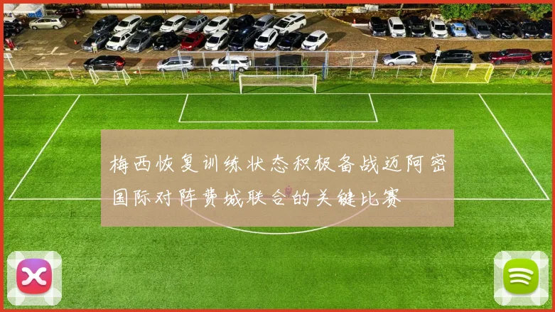 梅西恢复训练状态积极备战迈阿密国际对阵费城联合的关键比赛
