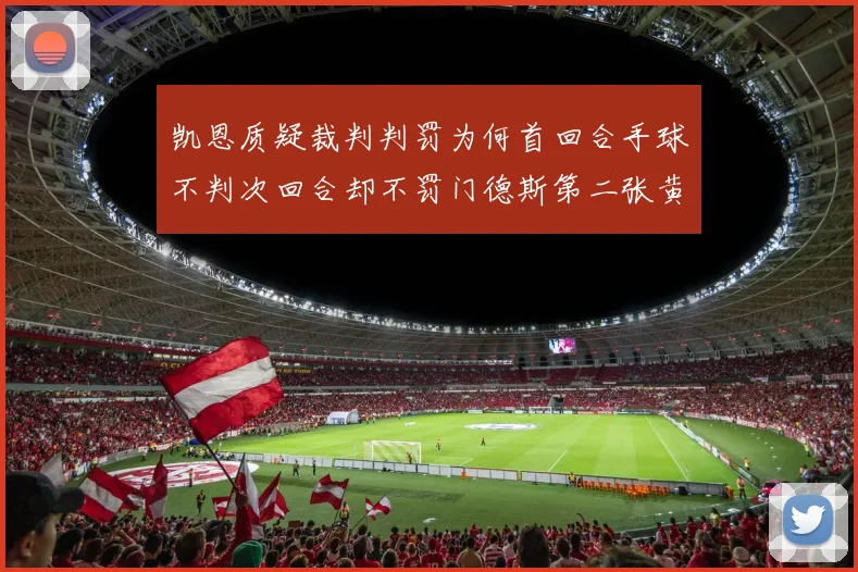 凯恩质疑裁判判罚为何首回合手球不判次回合却不罚门德斯第二张黄牌