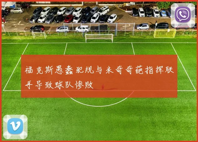 福克斯愚蠢犯规与米奇奇葩指挥联手导致球队惨败