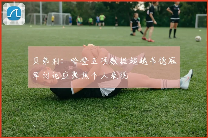 贝弗利：哈登五项数据超越韦德冠军讨论应聚焦个人表现