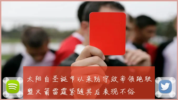 太阳自圣诞节以来防守效率领跑联盟火箭雷霆紧随其后表现不俗