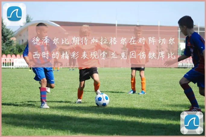 德泽尔比期待加拉格尔在对阵切尔西时的精彩表现索兰克因伤缺席比赛